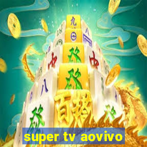 super tv aovivo